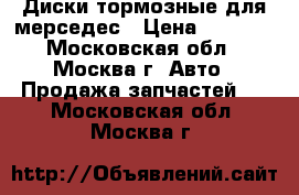Диски тормозные для мерседес › Цена ­ 1 500 - Московская обл., Москва г. Авто » Продажа запчастей   . Московская обл.,Москва г.